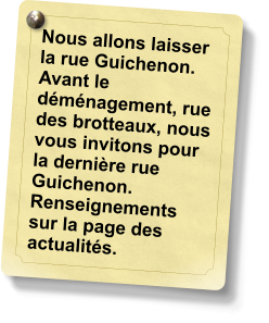 Nous allons laisser la rue Guichenon. Avant le déménagement, rue des brotteaux, nous vous invitons pour la dernière rue Guichenon. Renseignements sur la page des actualités.